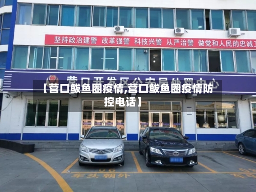 【营口鲅鱼圈疫情,营口鲅鱼圈疫情防控电话】