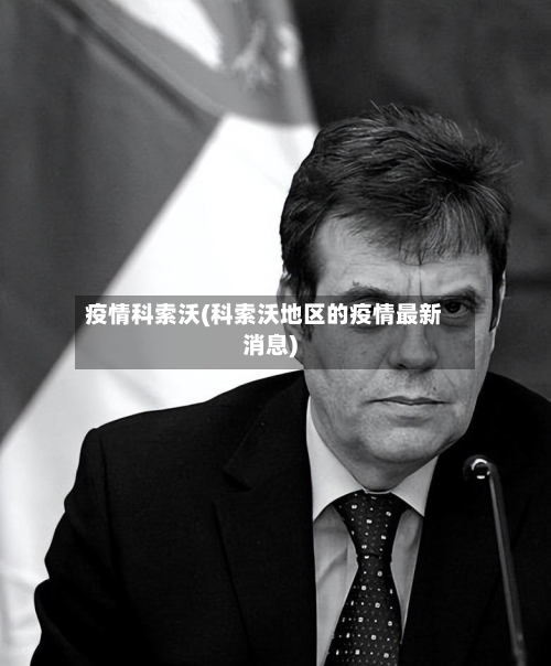 疫情科索沃(科索沃地区的疫情最新消息)