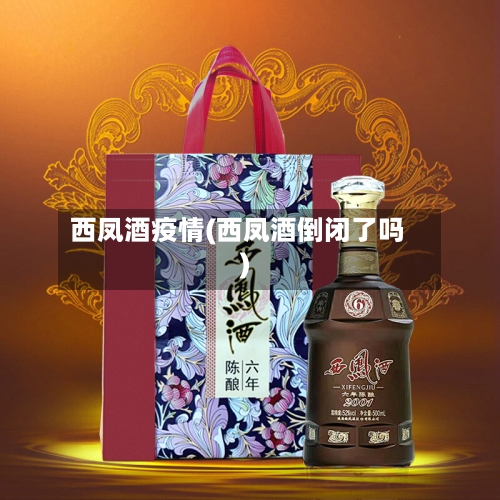 西凤酒疫情(西凤酒倒闭了吗)