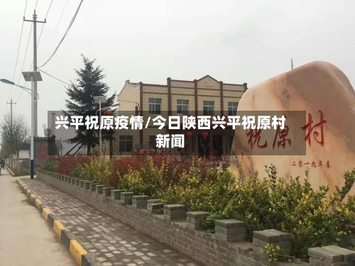 兴平祝原疫情/今日陕西兴平祝原村新闻