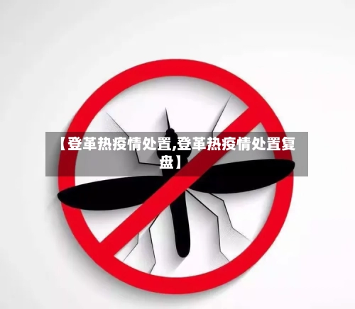 【登革热疫情处置,登革热疫情处置复盘】-第2张图片