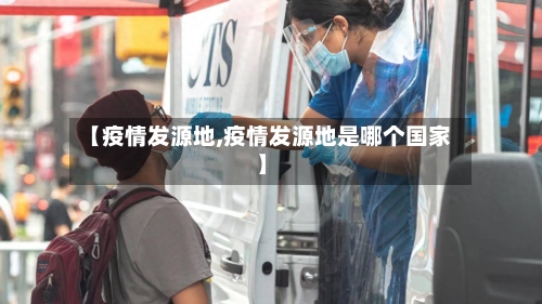【疫情发源地,疫情发源地是哪个国家】