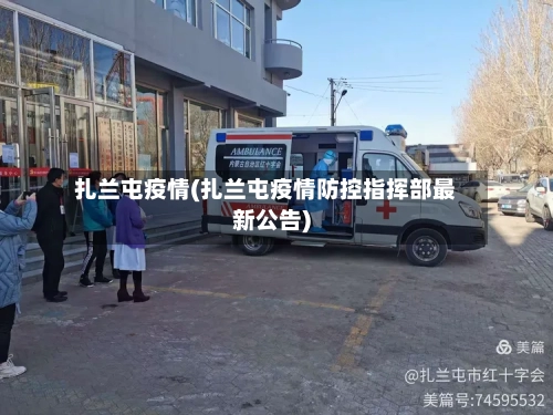 扎兰屯疫情(扎兰屯疫情防控指挥部最新公告)-第2张图片
