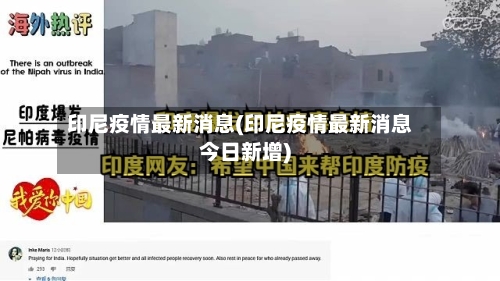 印尼疫情最新消息(印尼疫情最新消息今日新增)