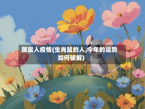 属鼠人疫情(生肖鼠的人,今年的运势如何破解)