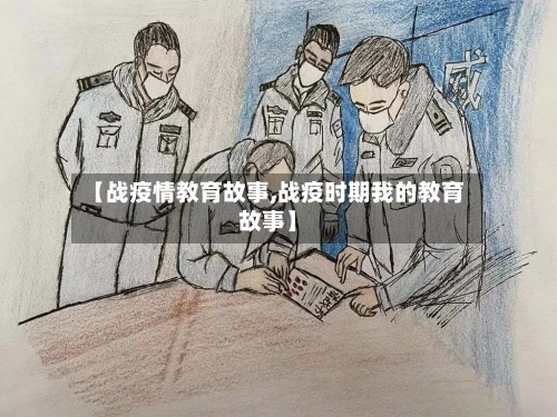 【战疫情教育故事,战疫时期我的教育故事】-第2张图片
