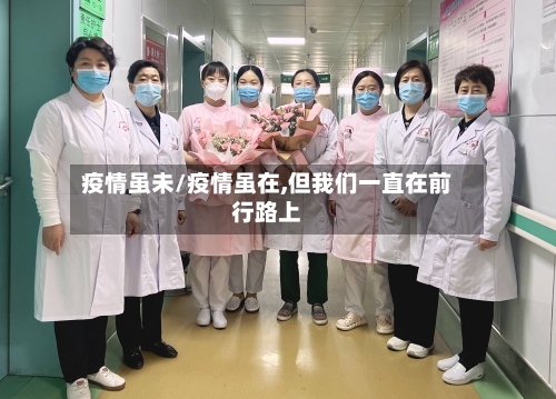 疫情虽未/疫情虽在,但我们一直在前行路上-第3张图片