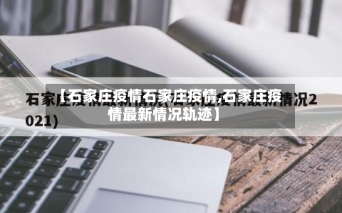 【石家庄疫情石家庄疫情,石家庄疫情最新情况轨迹】