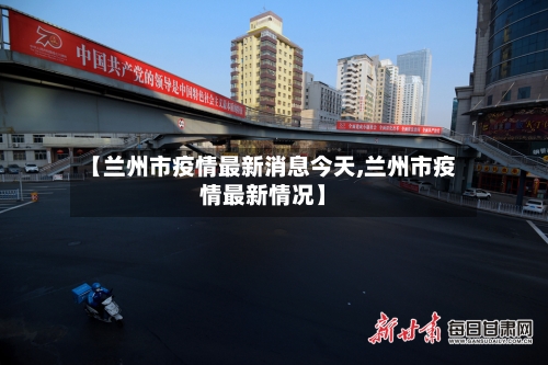 【兰州市疫情最新消息今天,兰州市疫情最新情况】