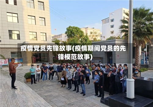疫情党员先锋故事(疫情期间党员的先锋模范故事)-第3张图片