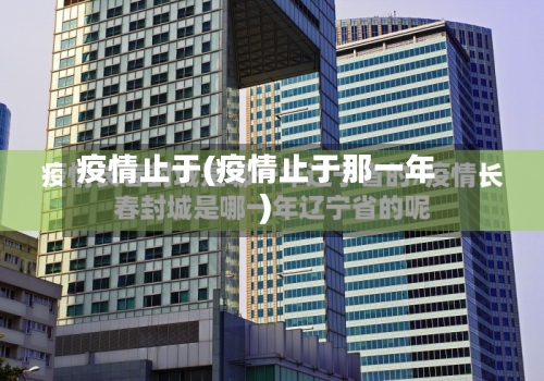 疫情止于(疫情止于那一年)