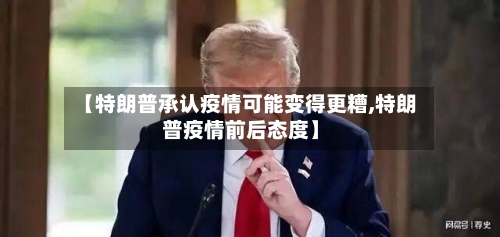 【特朗普承认疫情可能变得更糟,特朗普疫情前后态度】-第3张图片