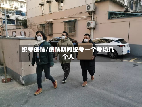 统考疫情/疫情期间统考一个考场几个人-第2张图片