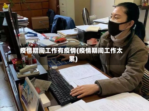 疫情期间工作有疫情(疫情期间工作太累)