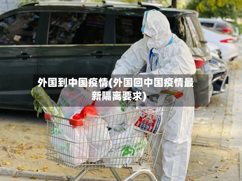 外国到中国疫情(外国回中国疫情最新隔离要求)