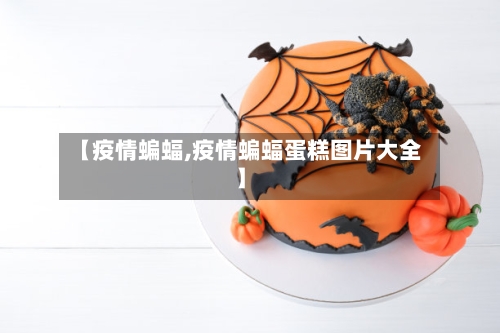 【疫情蝙蝠,疫情蝙蝠蛋糕图片大全】-第3张图片