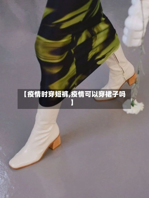 【疫情时穿短裤,疫情可以穿裙子吗】-第3张图片