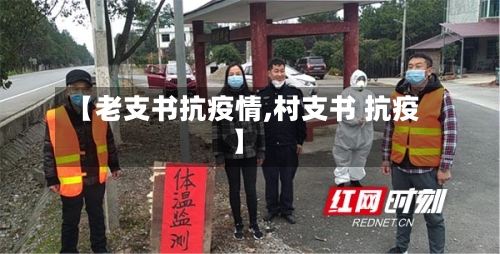 【老支书抗疫情,村支书 抗疫】-第2张图片