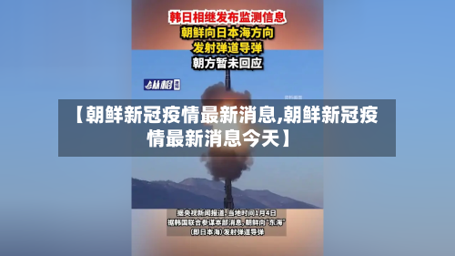 【朝鲜新冠疫情最新消息,朝鲜新冠疫情最新消息今天】-第2张图片