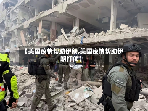 【美国疫情帮助伊朗,美国疫情帮助伊朗打仗】
