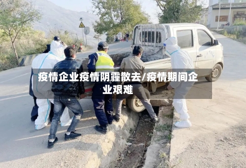 疫情企业疫情阴霾散去/疫情期间企业艰难