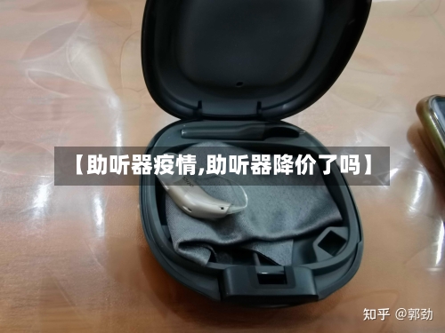 【助听器疫情,助听器降价了吗】