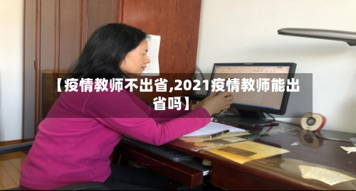 【疫情教师不出省,2021疫情教师能出省吗】
