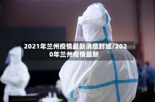 2021年兰州疫情最新消息封城/2020年兰州疫情最新