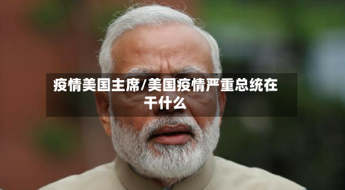 疫情美国主席/美国疫情严重总统在干什么