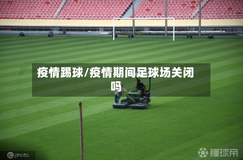 疫情踢球/疫情期间足球场关闭吗