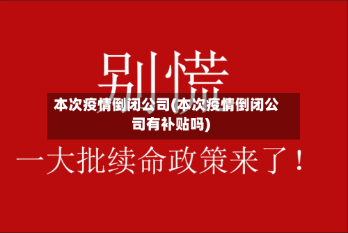 本次疫情倒闭公司(本次疫情倒闭公司有补贴吗)-第3张图片
