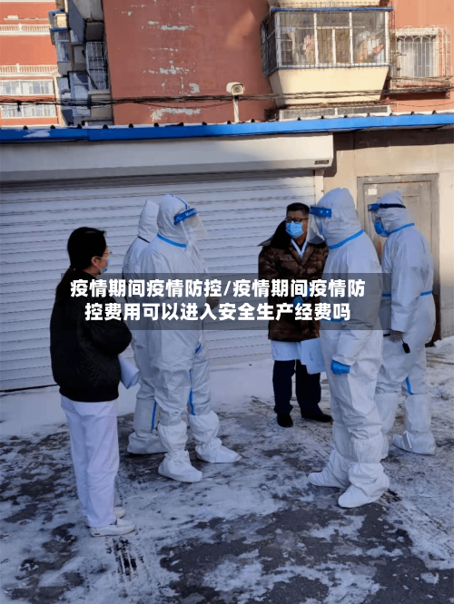 疫情期间疫情防控/疫情期间疫情防控费用可以进入安全生产经费吗-第2张图片