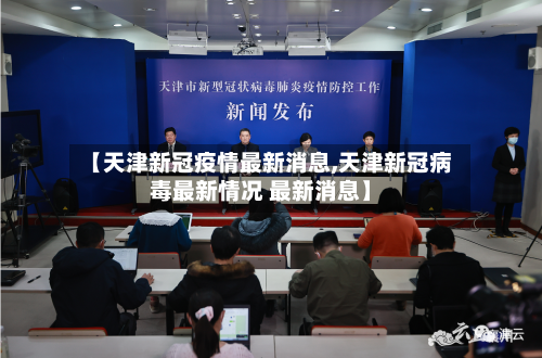 【天津新冠疫情最新消息,天津新冠病毒最新情况 最新消息】