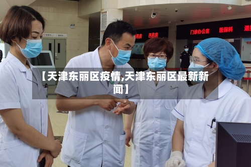 【天津东丽区疫情,天津东丽区最新新闻】