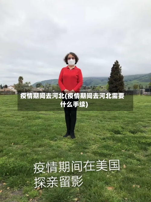 疫情期间去河北(疫情期间去河北需要什么手续)-第3张图片