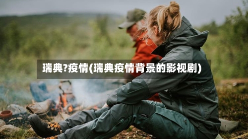 瑞典?疫情(瑞典疫情背景的影视剧)-第3张图片