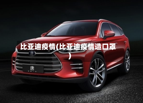 比亚迪疫情(比亚迪疫情造口罩)