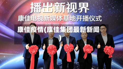 康佳疫情(康佳集团最新新闻)