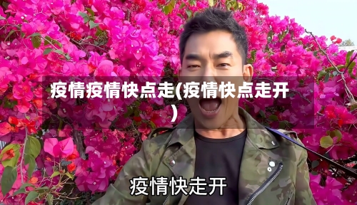 疫情疫情快点走(疫情快点走开)-第3张图片