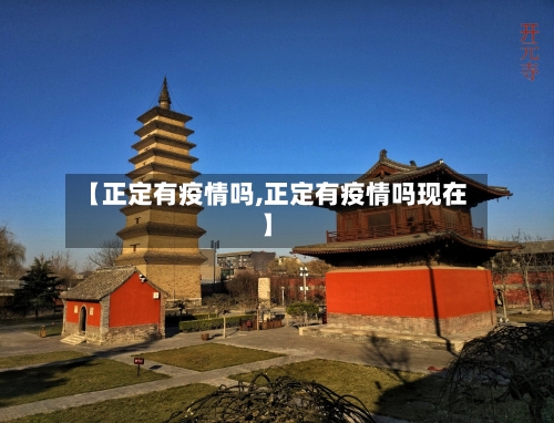 【正定有疫情吗,正定有疫情吗现在】-第2张图片