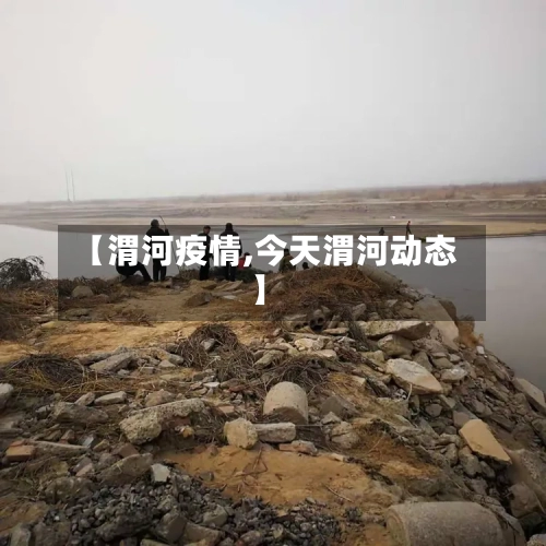 【渭河疫情,今天渭河动态】
