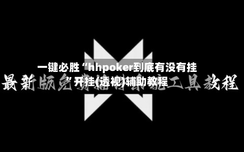 一键必胜“hhpoker到底有没有挂”开挂(透视)辅助教程
