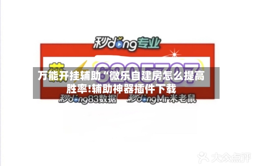 万能开挂辅助“微乐自建房怎么提高胜率!辅助神器插件下载