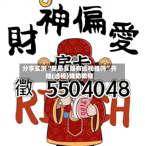 分享实测“皇豪互娱有透视挂吗”开挂(透视)辅助教程-第2张图片