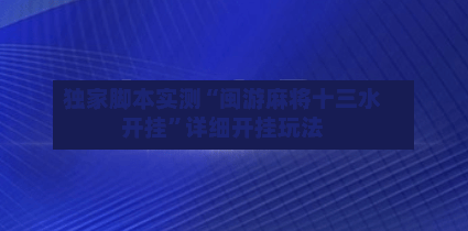 独家脚本实测“闽游麻将十三水开挂”详细开挂玩法
