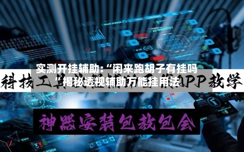 实测开挂辅助:“闲来跑胡子有挂吗”揭秘透视辅助万能挂用法-第2张图片