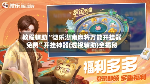 教程辅助“微乐湖南麻将万能开挂器免费”开挂神器{透视辅助}全揭秘