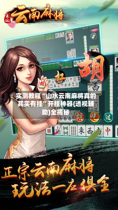 实测教程“山水云南麻将真的其实有挂	”开挂神器{透视辅助}全揭秘-第2张图片