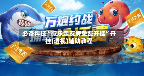 必备科技“微乐亲友房免费开挂	”开挂(透视)辅助教程-第3张图片