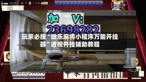 玩家必搜“微乐麻将小程序万能开挂器”透视开挂辅助教程